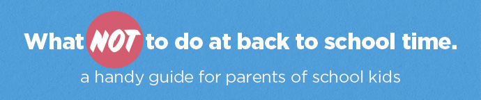What NOT to do at back to school time - a handy guide for parents of school kids